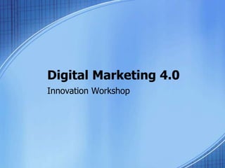 Digital Marketing 4.0
Innovation Workshop
 