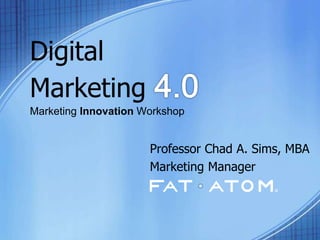 Digital
Marketing
Marketing Innovation Workshop
Professor Chad A. Sims, MBA
Marketing Manager
 