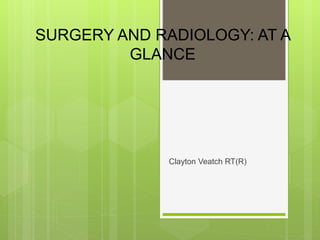 SURGERY AND RADIOLOGY: AT A
GLANCE
Clayton Veatch RT(R)
 