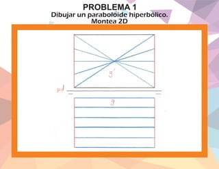 Dibujar un paraboloide hiperbólico.
Montea 2D
PROBLEMA 1