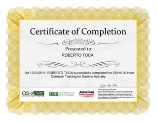 ROBERTO TOCA
On 12/23/2011, ROBERTO TOCA successfully completed the OSHA 30 Hour
Outreach Training for General Industry.
 