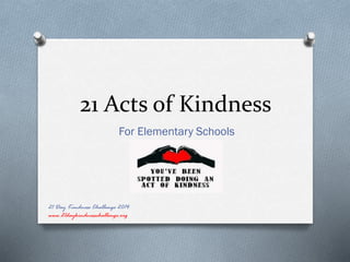 21 Acts of Kindness
For Elementary Schools
21 Day Kindness Challenge 2014
www.21daykindnesschallenge.org
 