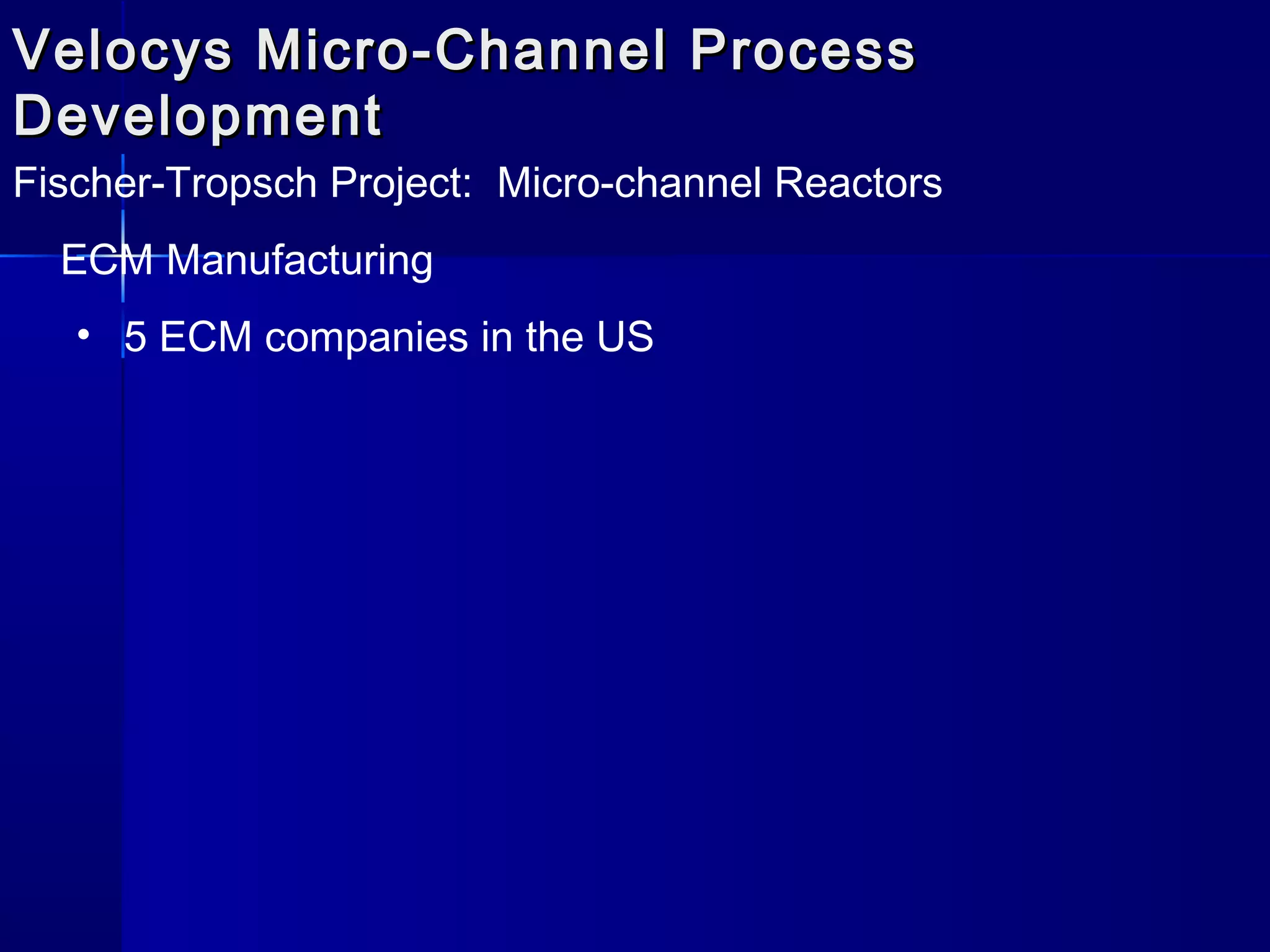 Velocys Micro-Channel ProcessVelocys Micro-Channel Process
DevelopmentDevelopment
Fischer-Tropsch Project: Micro-channel Reactors
ECM Manufacturing
• 5 ECM companies in the US
 