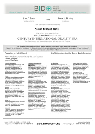 Definition of the award:
The Century International Quality ERA
Award (CQE) of Business Initiative
Directions (BID) is presented in
recognition of those companies or
organizations in different countries
throughout the world that further their
reputation and position by implementing
and promoting quality culture.
Article 1
The award recognizes and encourages
the contribution of companies and
organizations to quality, continuous
improvement and customer satisfaction
as well as improving relations with
employees, suppliers and all those
associated with winning organizations.
Article 8
The jury which designates the
companies and organizations to be
awarded will be formed by the leaders
of those entities having received the
award in previous years for their merits
and contributions to quality and
excellence in those entities which they
direct.
Article 10
Special presentation options, previously
confirmed, will be recorded in
multimedia format during the ten days
prior to the award presentation.
Article 11
The official activities of the International
Quality Convention will be covered by
BID accredited videographers and
photographers from 10:00 am to 22:00
(10:00 pm) the day of the awards
presentation.
The BID award has appeared in previous years on television and in various media facets on all continents.
The event will be attended by members of the diplomatic corps and international businessmen, professionals in economy and the arts, members of
the press, and experts in public relations and television.
Regulations of the CQE Award Useful information about the Geneva Quality Convention
Articles of the Century International Quality ERA Award regulations.
Complete information:
www.worldquality.org
Delegation of the awarded
organization:
BID presents the award in Geneva to
the highest ranking officer, chairman,
CEO, president, general director or
owner of the awarded organization
who may be accompanied by persons
related to the awarded organization or
company. BID will provide support for
visa applications for up to two of the
highest-ranking persons of the
delegation.
Visas to travel to Geneva:
Important: The representatives who
will receive the award in Geneva must
apply for a visa in the nearest
Consulate or Embassy as soon as
possible. Obtaining a valid visa for
your travel to attend the Convention is
the sole responsibility of your
representatives before the authorities.
Videos and photographic sessions
(please consult):
Specialized media companies and
independent press agencies will
cover a variety of different aspects of
the convention, which will include
attendees and the awards
presentation. If you are interested in
obtaining a recorded coverage of the
most important scenes of your
representative’s participation in the
ceremony, you must contact BID
before the gala dinner and Awards
Ceremony.
BID worldwide:
BID has awarded companies and
professionals from 179 countries since
1986. Every year, the mass media
broadcasts the news item concerning
the Convention to the benefit of award
winners and the organizations which
they represent. BID organizes events
and publishes newspapers, books,
magazines and reports for television in
English, Spanish, French, Portuguese
and Russian. The focus is on company
policy in the areas of quality, national
and international commerce, new
products, and financial resources in
industry and the service sector. BID
clients range from large corporations to
companies with a local market.
BID in the press:
The importance of BID is growing year
by year in the world of business
communication, shown by full-page
appearances in leading business sector
publications. In fact, the newspaper
Cinco Días, publisher of a daily section
of the Wall Street Journal, featured
three full pages and one double page
dedicated to BID. One of the
photographs included was of Jose E.
Prieto, President of BID, with Bill
Clinton, 42nd President of the United
States of America. In addition, the BBC
World Service radio station in London
broadcast news about the BID QC100
in Geneva, and television channels
from several countries have interviewed
Jose E. Prieto at different BID
International Quality Conventions.
Office Hours (Year Round):
Our office hours from Monday
to Friday are from 9 am to 7 pm
(19:00). Contact through fax or
email can be made at any
time of the day or night.
Special BID office:
In Geneva, during the
Convention, BID is pleased to
offer a full-service office staff
inside the InterContinental
Genève Hotel, from 9am to 6 pm
(18:00) to aid you in the
Convention registration as well as
in your hotel accommodations.
Faxes: +34 915 56 20 29 • +34 915 55 56 02
Telephones: +34 915 97 33 69 • +34 915 97 39 00
www.worldquality.org
General Yagüe, 11 • 28020 MADRID - SPAIN
CENTURY  INTERNATIONAL  QUALITY  ERA
Jose E. Prieto
PRESIDENT AND CEO OF
BID & BID GROUP ONE
Dayle L. Fickling
CHIEF EDITOR
OF IMARPRESS
AND
take great pleasure in informing
Nathan  Tour  and  Travel
that it has been awarded the
GOLD  CATEGORY  -­‐‑  GENEVA  2015
CENTURY  INTERNATIONAL  QUALITY  ERA
The Gala Dinner and Awards Ceremony will take place in Geneva
BID & BID GROUP ONE
 