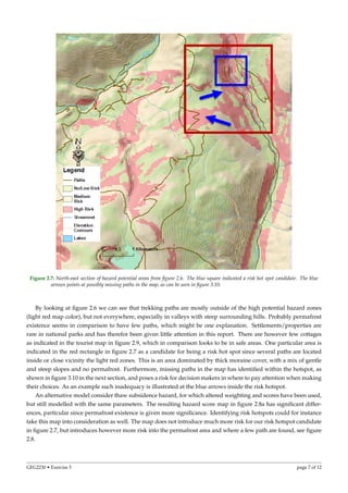 Figure 2.7: North-east section of hazard potential areas from ﬁgure 2.6. The blue square indicated a risk hot spot candidate. The blue
arrows points at possibly missing paths in the map, as can be seen in ﬁgure 3.10.
By looking at ﬁgure 2.6 we can see that trekking paths are mostly outside of the high potential hazard zones
(light red map color), but not everywhere, especially in valleys with steep surrounding hills. Probably permafrost
existence seems in comparison to have few paths, which might be one explanation. Settlements/properties are
rare in national parks and has therefor been given little attention in this report. There are however few cottages
as indicated in the tourist map in ﬁgure 2.9, which in comparison looks to be in safe areas. One particular area is
indicated in the red rectangle in ﬁgure 2.7 as a candidate for being a risk hot spot since several paths are located
inside or close vicinity the light red zones. This is an area dominated by thick moraine cover, with a mix of gentle
and steep slopes and no permafrost. Furthermore, missing paths in the map has identiﬁed within the hotspot, as
shown in ﬁgure 3.10 in the next section, and poses a risk for decision makers in where to pay attention when making
their choices. As an example such inadequacy is illustrated at the blue arrows inside the risk hotspot.
An alternative model consider thaw subsidence hazard, for which altered weighting and scores have been used,
but still modelled with the same parameters. The resulting hazard score map in ﬁgure 2.8a has signiﬁcant differ-
ences, particular since permafrost existence is given more signiﬁcance. Identifying risk hotspots could for instance
take this map into consideration as well. The map does not introduce much more risk for our risk hotspot candidate
in ﬁgure 2.7, but introduces however more risk into the permafrost area and where a few path are found, see ﬁgure
2.8.
GEG2230 • Exercise 5 page 7 of 12
 