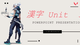 漢字 Unit 3
POWERPOINT PRESENTATION
3 1 日 3 月 ２ ０ ２ ２
 