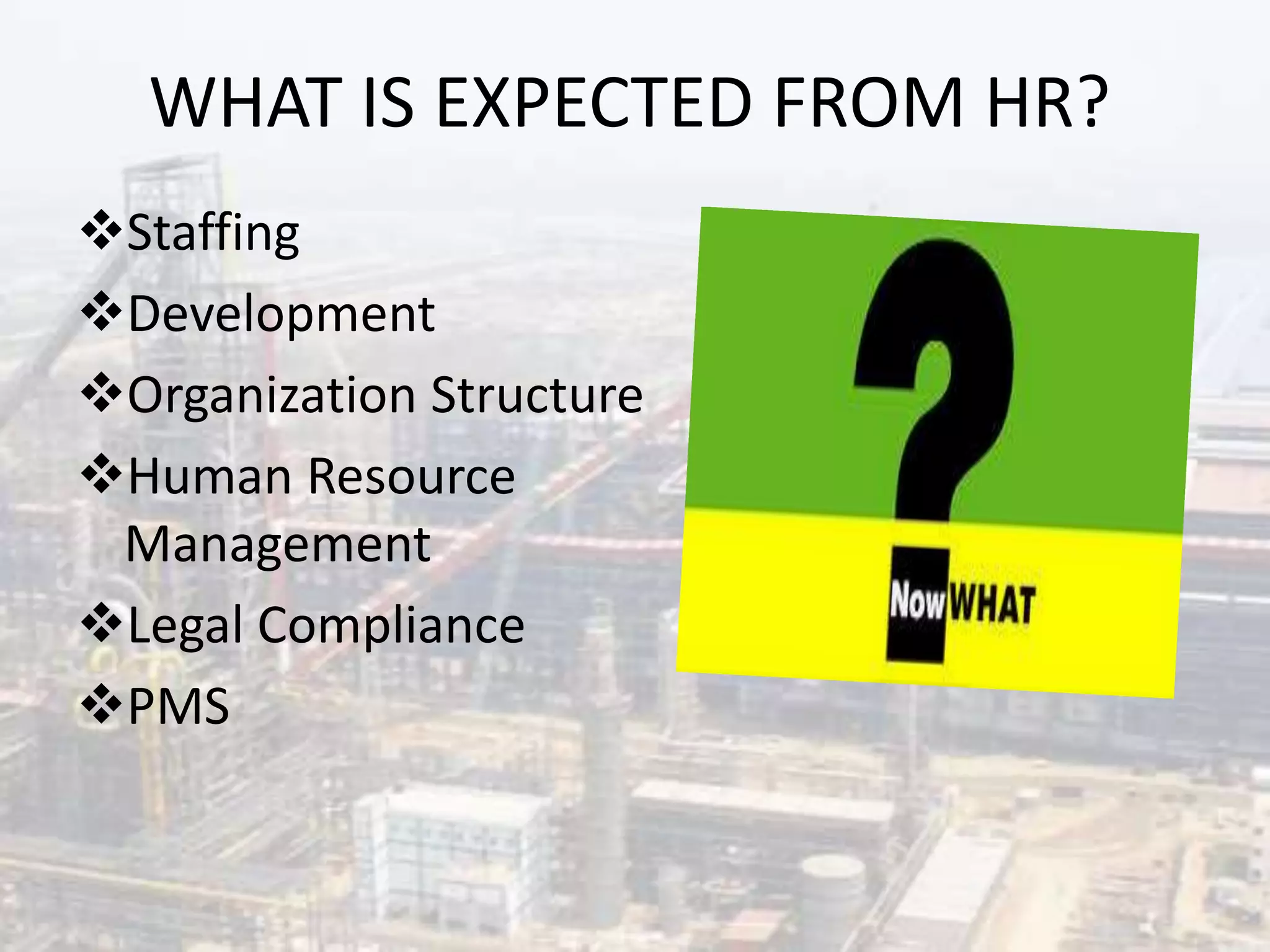 WHAT IS EXPECTED FROM HR?
Staffing
Development
Organization Structure
Human Resource
Management
Legal Compliance
PMS
 