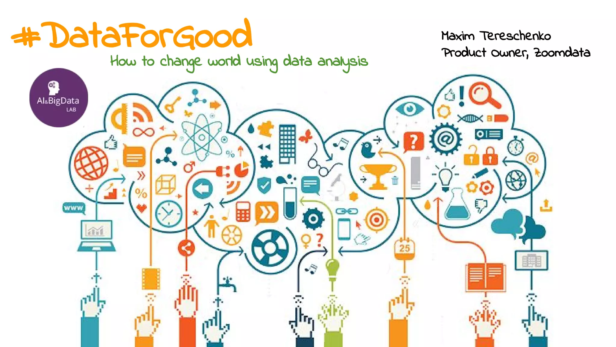 #DataForGoodHow to change world using data analysis
Maxim Tereschenko
Product Owner, Zoomdata