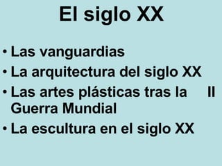 El siglo XX Las vanguardias La arquitectura del siglo XX Las artes plásticas tras la  II Guerra Mundial La escultura en el siglo XX 