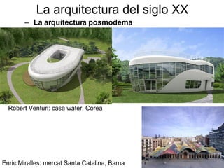 La arquitectura del siglo XX La arquitectura posmoderna Enric Miralles: mercat Santa Catalina, Barna Robert Venturi: casa water. Corea 