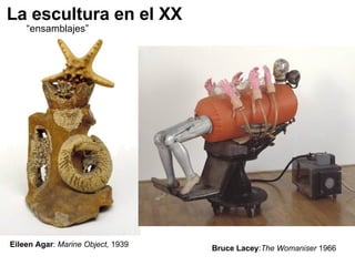La escultura en el XX “ ensamblajes” Eileen Agar :  Marine Object,  1939 Bruce Lacey : The Womaniser  1966 