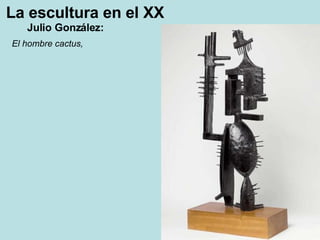 La escultura en el XX Julio González: El hombre cactus,  
