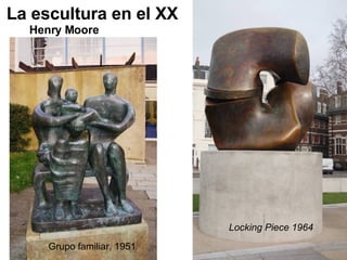 La escultura en el XX Henry Moore Grupo familiar, 1951 Locking Piece 1964  
