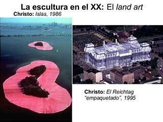 La escultura en el XX:   El  land art Christo:  Islas, 1986 Christo:  El Reichtag “empaquetado”, 1995 