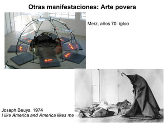 Otras manifestaciones: Arte povera Merz, años 70:  Igloo Joseph Beuys, 1974 I like America and America likes me   