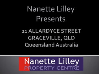 Nanette Lilley  Presents 21 ALLARDYCE STREET GRACEVILLE, QLDQueensland Australia 
