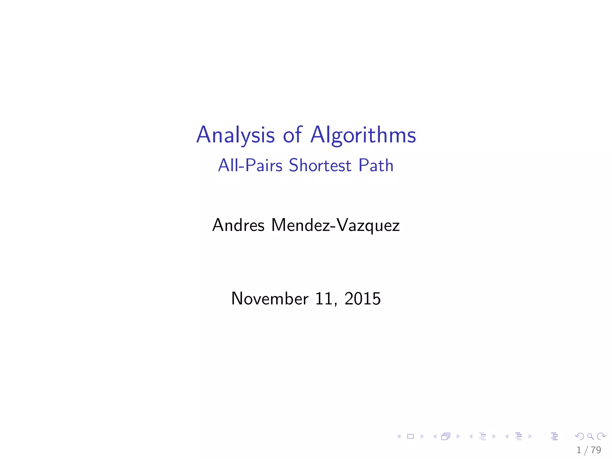 Analysis of Algorithms
All-Pairs Shortest Path
Andres Mendez-Vazquez
November 11, 2015
1 / 79
 