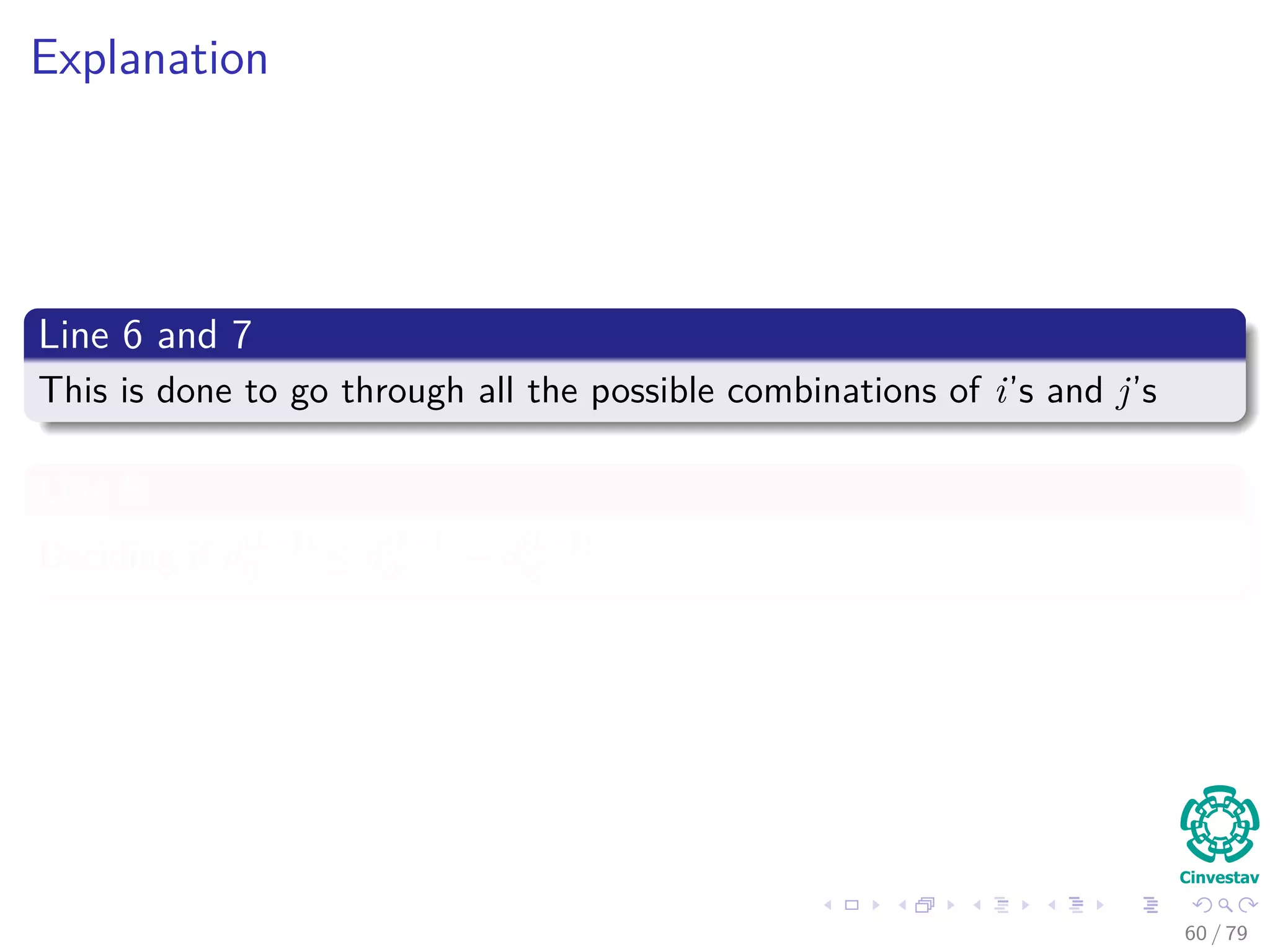 Explanation
Line 6 and 7
This is done to go through all the possible combinations of i’s and j’s
Line 8
Deciding if d
(k−1)
ij ≤ d
(k−1)
ik + d
(k−1)
kj
60 / 79
 