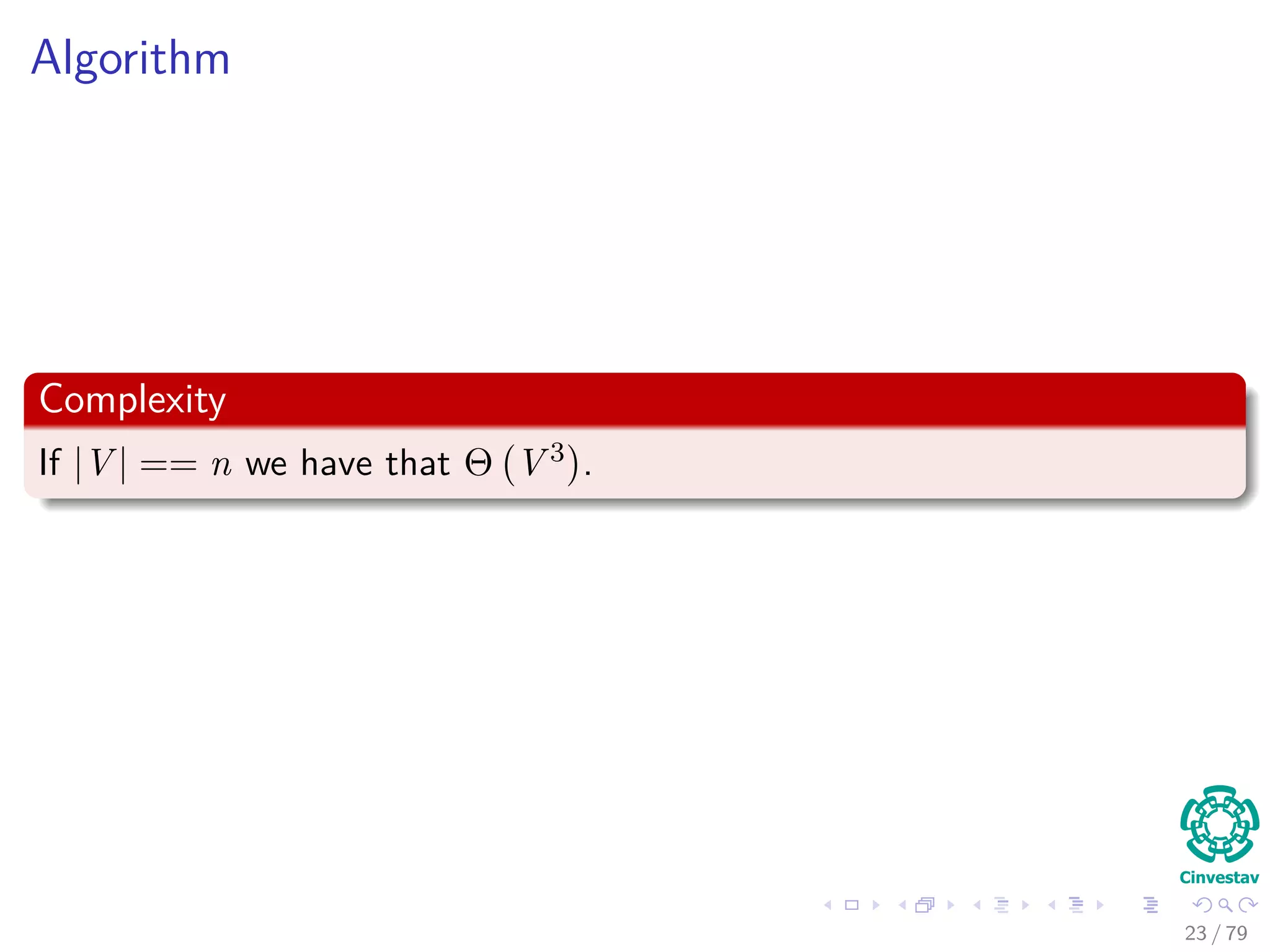 Algorithm
Complexity
If |V | == n we have that Θ V 3 .
23 / 79
 