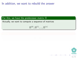 In addition, we want to rebuild the answer
For this, we have the predecessor matrix Π
Actually, we want to compute a sequence of matrices
Π(0)
, Π(1)
, ..., Π(n)
Where
Π = Π(n)
53 / 79
 
