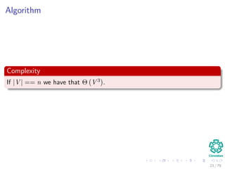 Algorithm
Complexity
If |V | == n we have that Θ V 3 .
23 / 79
 