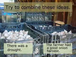 Try to combine these ideas.
There was a
drought.
The farmer had
a good onion
harvest.
 