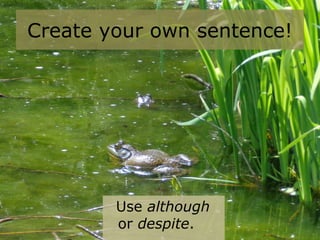 Create your own sentence!
Use although
or despite.
 