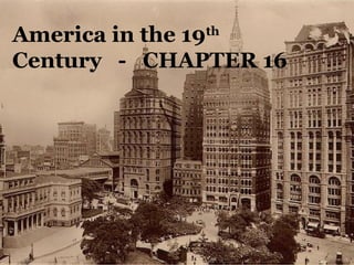 America in the 19th
Century - CHAPTER 16
 