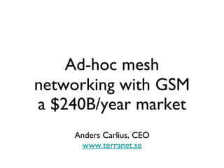 Ad-hoc mesh networking with GSM Anders Carlius, CEO www.terranet.se a $240B/year market 