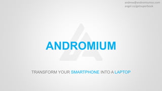 andrew@andromiumos.com
angel.co/getsuperbook
ANDROMIUM
TRANSFORM YOUR SMARTPHONE INTO A LAPTOP
 