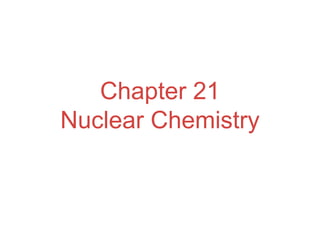 Chapter 21
Nuclear Chemistry
 