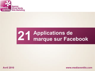 www.mediaventilo.com Applications de marque sur Facebook Avril 2010 21 