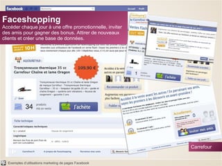 Faceshopping Accéder chaque jour à une offre promotionnelle, inviter des amis pour gagner des bonus. Attirer de nouveaux clients et créer une base de données. Carrefour 