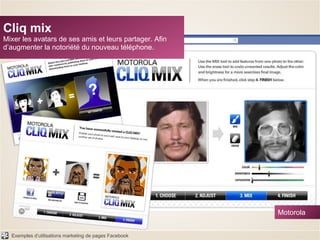 Cliq mix Mixer les avatars de ses amis et leurs partager. Afin d’augmenter la notoriété du nouveau téléphone. Motorola 