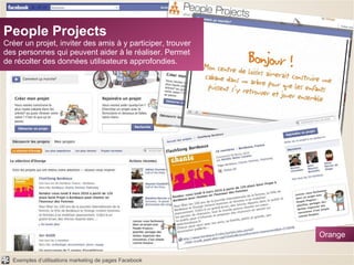 People Projects Créer un projet, inviter des amis à y participer, trouver des personnes qui peuvent aider à le réaliser. Permet de récolter des données utilisateurs approfondies. Orange 