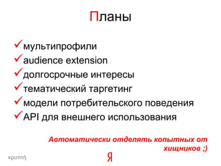 Планы

 мультипрофили
 audience extension
 долгосрочные интересы
 тематический таргетинг
 модели потребительского поведения
 API для внешнего использования
         Автоматически отделять копытных от
                                  хищников ;)
κρυπτή
 