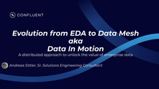 Evolution from EDA to Data Mesh
aka
Data In Motion
A distributed approach to unlock the value of enterprise data
Andreas Sittler, Sr. Solutions Engineering Consultant
 