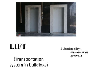 LIFT Submitted by :
FARHAN ULLAH
21-AR-013
(Transportation
system in buildings)
 