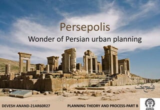 Persepolis
Wonder of Persian urban planning
DEVESH ANAND-21AR60R27 PLANNING THEORY AND PROCESS-PART B
‫ج‬
‫م‬
‫ش‬
‫ی‬
‫د‬
‫ت‬
‫خ‬
‫ت‬
 