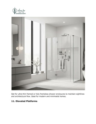 Opt for ultra-thin framed or fully frameless shower enclosures to maintain sightlines
and architectural flow. Ideal for modern and minimalist homes.
11. Elevated Platforms
 