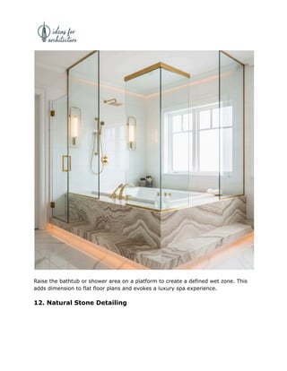 Raise the bathtub or shower area on a platform to create a defined wet zone. This
adds dimension to flat floor plans and evokes a luxury spa experience.
12. Natural Stone Detailing
 