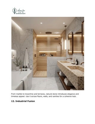 From marble to travertine and terrazzo, natural stone introduces elegance and
timeless appeal. Use it across floors, walls, and vanities for a cohesive look.
13. Industrial Fusion
 