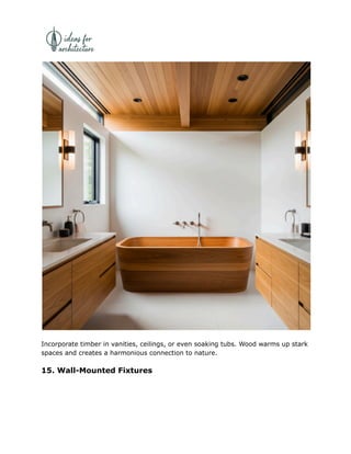 Incorporate timber in vanities, ceilings, or even soaking tubs. Wood warms up stark
spaces and creates a harmonious connection to nature.
15. Wall-Mounted Fixtures
 
