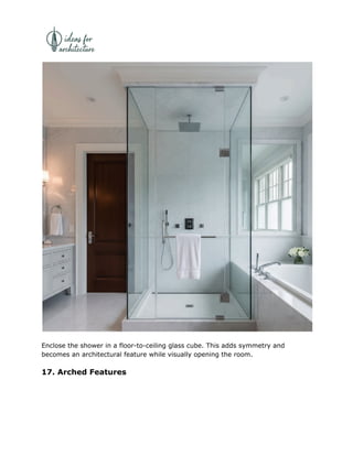 Enclose the shower in a floor-to-ceiling glass cube. This adds symmetry and
becomes an architectural feature while visually opening the room.
17. Arched Features
 