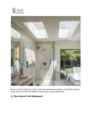 Bring in natural light from above with well-positioned skylights. It amplifies vertical
space and turns daytime showers into serene, sunlit experiences.
4. The Central Tub Statement
 