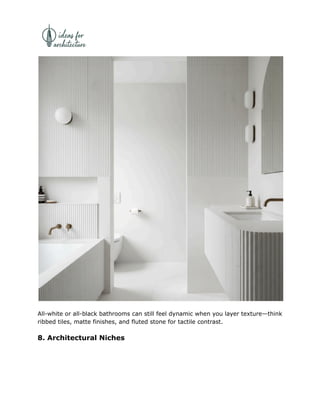 All-white or all-black bathrooms can still feel dynamic when you layer texture—think
ribbed tiles, matte finishes, and fluted stone for tactile contrast.
8. Architectural Niches
 