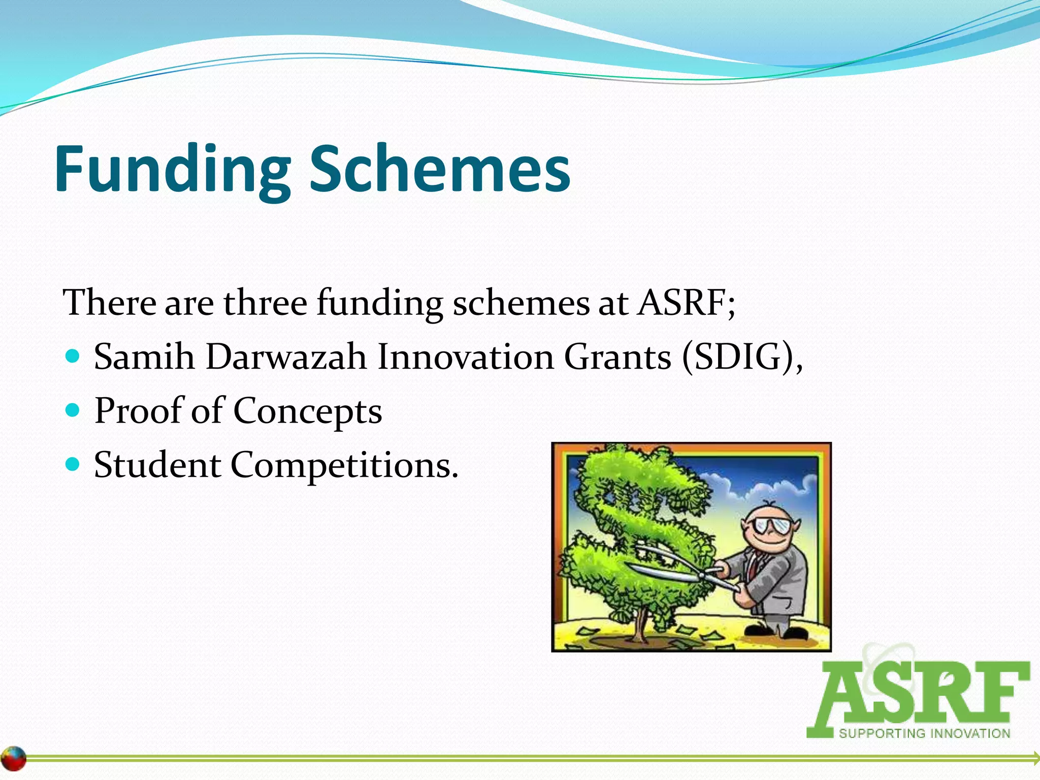 Funding Schemes
There are three funding schemes at ASRF;
 Samih Darwazah Innovation Grants (SDIG),
 Proof of Concepts
 Student Competitions.
 