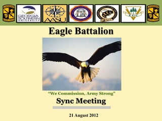 Eagle Battalion




“We Commission, Army Strong”

   Sync Meeting
        21 August 2012
 