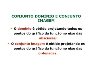  O domínio é obtido projetando todos os
pontos do gráfico da função no eixo das
abscissas;
 O conjunto imagem é obtido projetando os
pontos do gráfico da função no eixo das
ordenadas.
CONJUNTO DOMÍNIO E CONJUNTO
IMAGEM
 