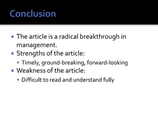  The article is a radical breakthrough in
management.
 Strengths of the article:
 Timely, ground-breaking, forward-looking
 Weakness of the article:
 Difficult to read and understand fully
 